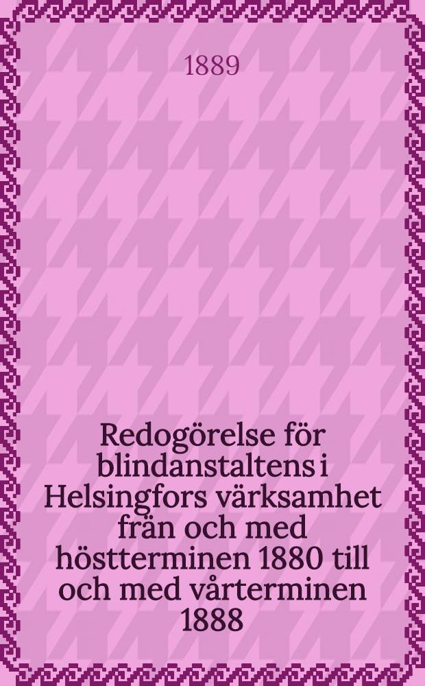 Redogörelse för blindanstaltens i Helsingfors värksamhet frän och med höstterminen 1880 till och med vårterminen 1888