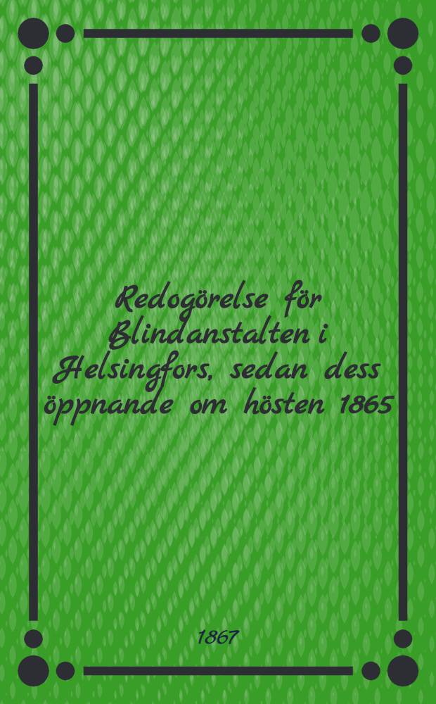 Redogörelse för Blindanstalten i Helsingfors, sedan dess öppnande om hösten 1865