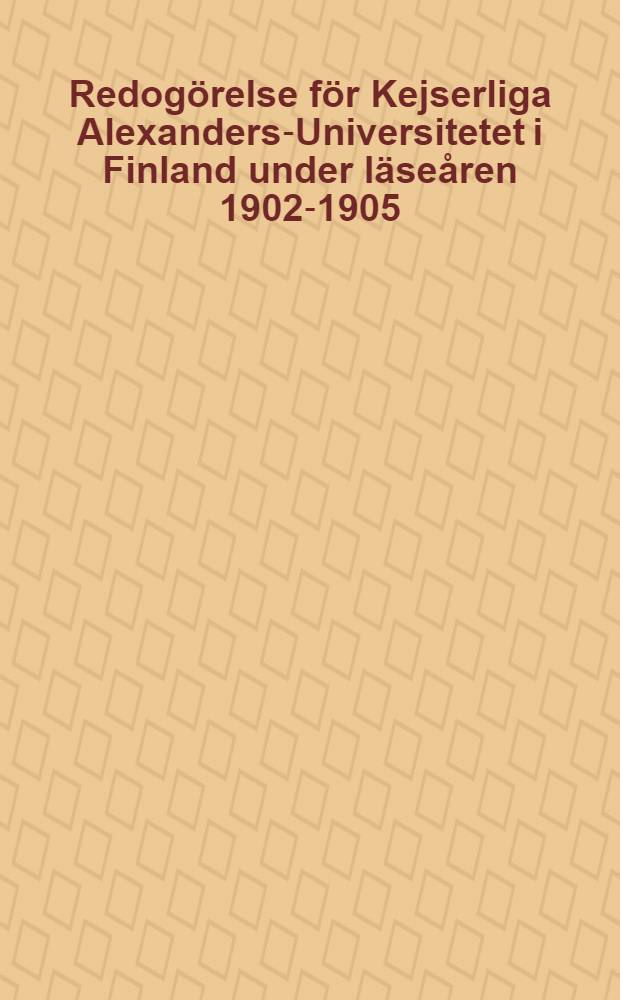 Redog&ouml;relse f&ouml;r Kejserliga Alexanders-Universitetet i Finland under l&auml;se&aring;ren 1902-1905