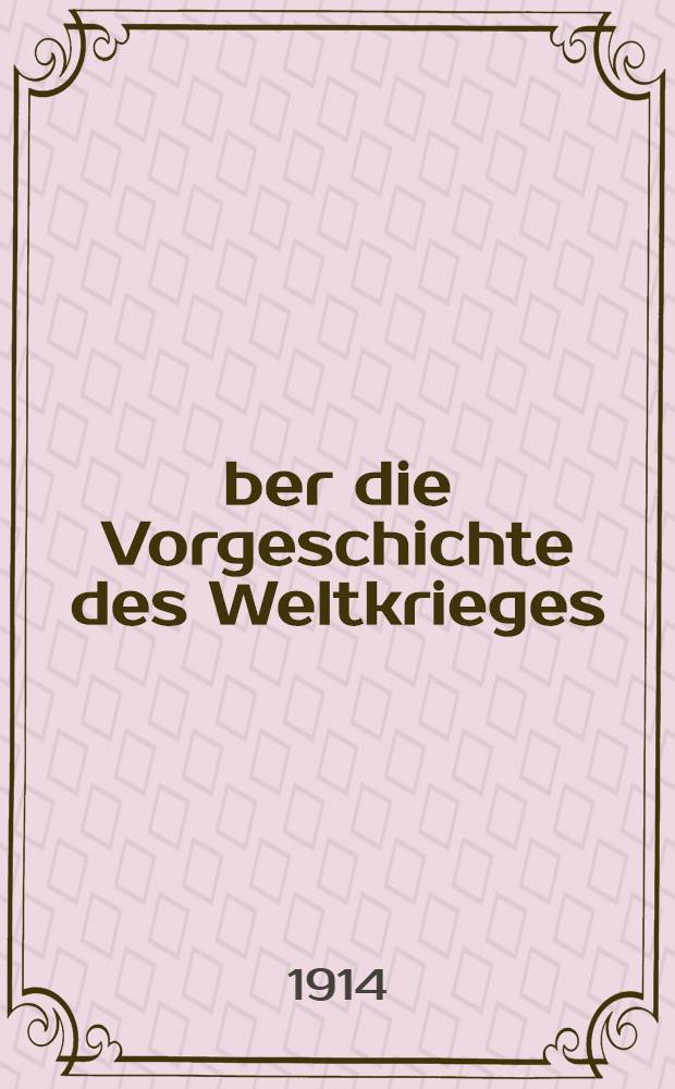 &Uuml;ber die Vorgeschichte des Weltkrieges