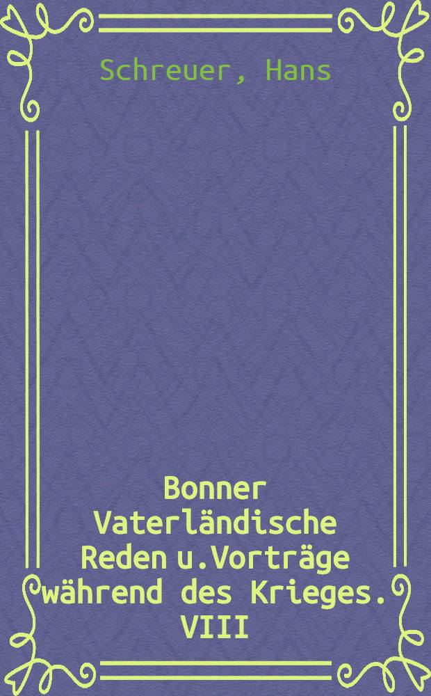 Bonner Vaterländische Reden u.Vorträge während des Krieges. VIII : Die allgemeine Wehrpflicht ihre und ihre gesellschaftliche Bedeutung