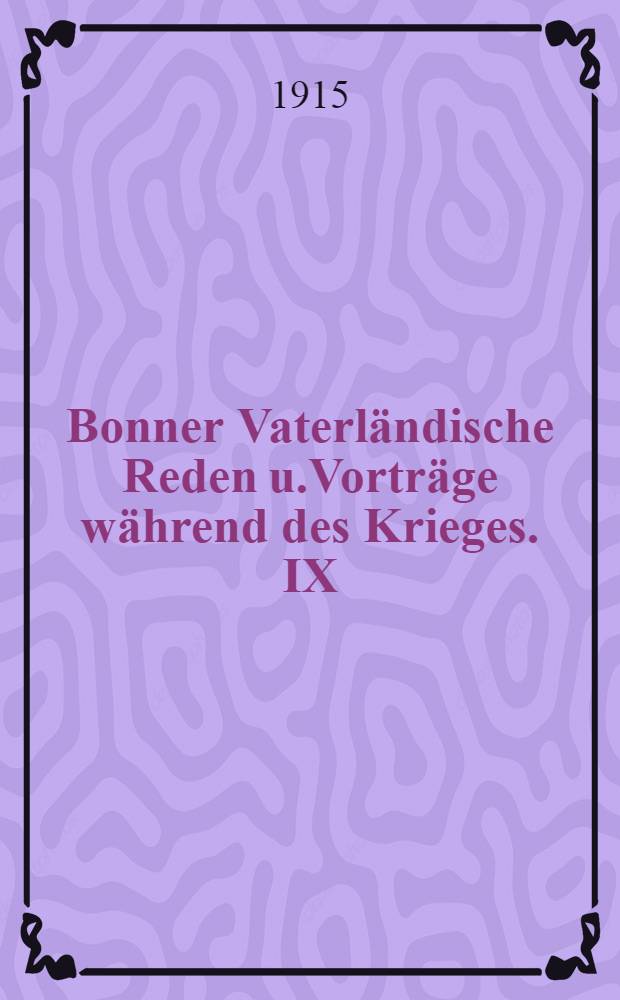 Bonner Vaterländische Reden u.Vorträge während des Krieges. IX : Der deutsche Krieg...
