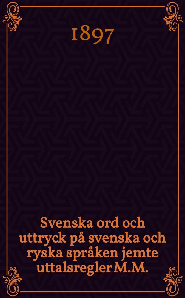 Svenska ord och uttryck p&aring; svenska och ryska spr&aring;ken jemte uttalsregler M.M.