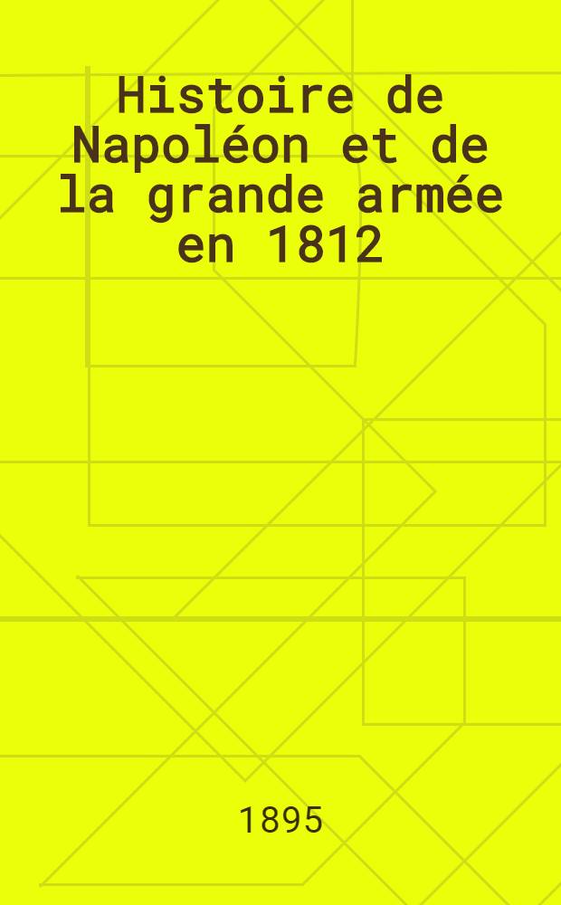 Histoire de Napol&eacute;on et de la grande arm&eacute;e en 1812