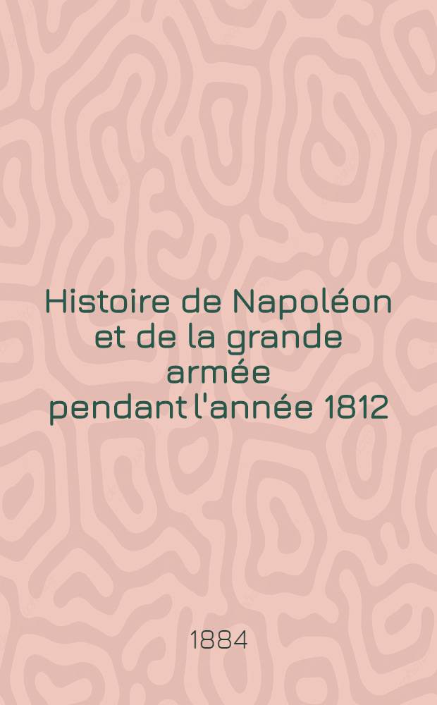 Histoire de Napoléon et de la grande armée pendant l'année 1812