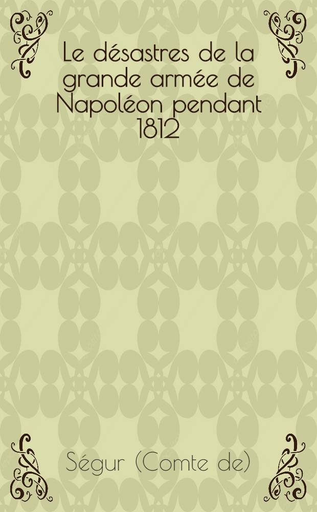 Le d&eacute;sastres de la grande arm&eacute;e de Napol&eacute;on pendant 1812