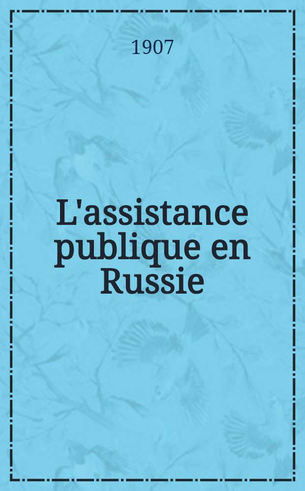 L'assistance publique en Russie : Rapport présenté a M.le Ministre de l'Intérieur (Mission d'études 1903-1904)