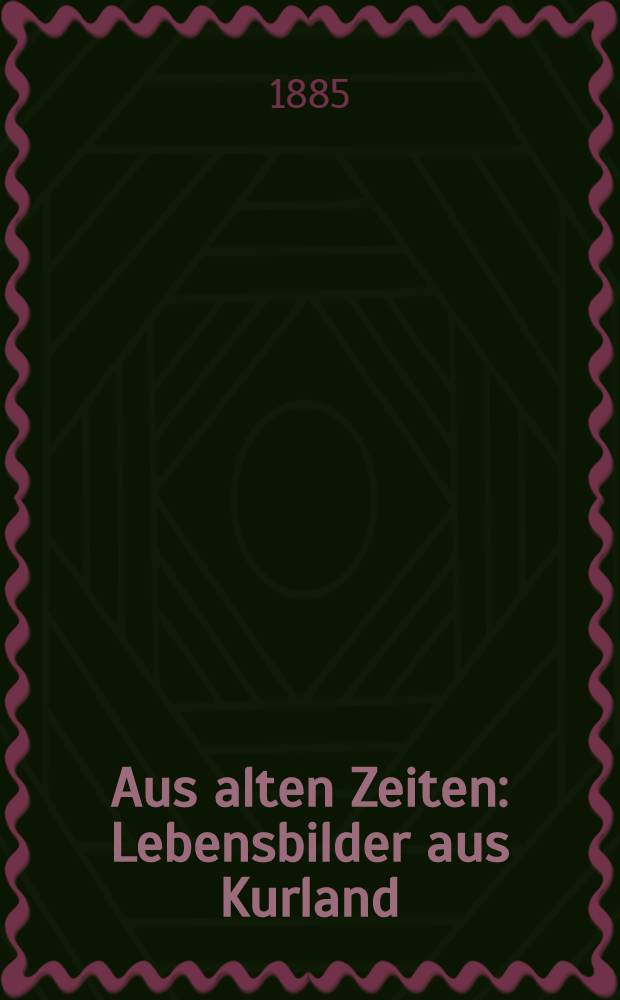 Aus alten Zeiten : Lebensbilder aus Kurland