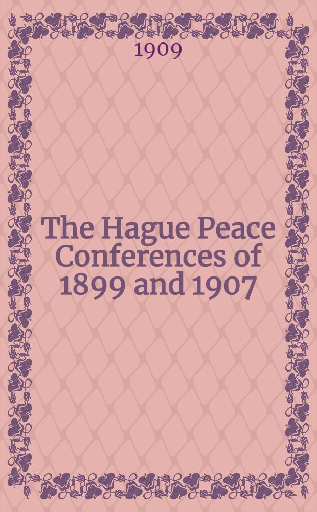 The Hague Peace Conferences of 1899 and 1907 : A series of lectures delivered before the Johns Hopkins University in the year 1908 In two volumes. Vol.II : Documents