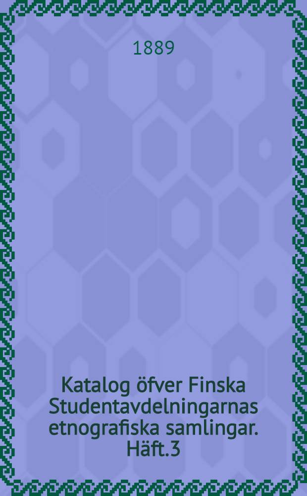 Katalog öfver Finska Studentavdelningarnas etnografiska samlingar. Häft.3