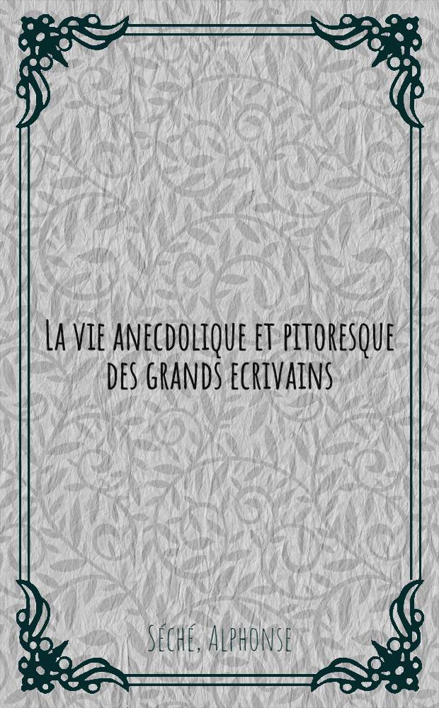 La vie anecdolique et pitoresque des grands ecrivains