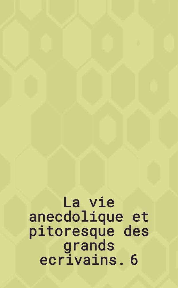 La vie anecdolique et pitoresque des grands ecrivains. 6 : L.N.Tolsto&iuml;
