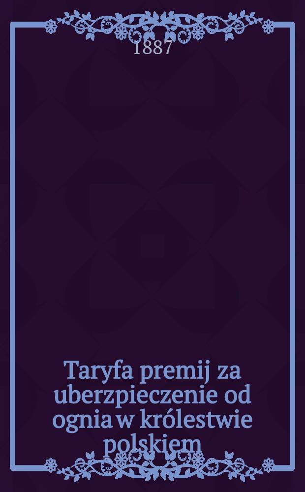 Taryfa premij za uberzpieczenie od ognia w królestwie polskiem