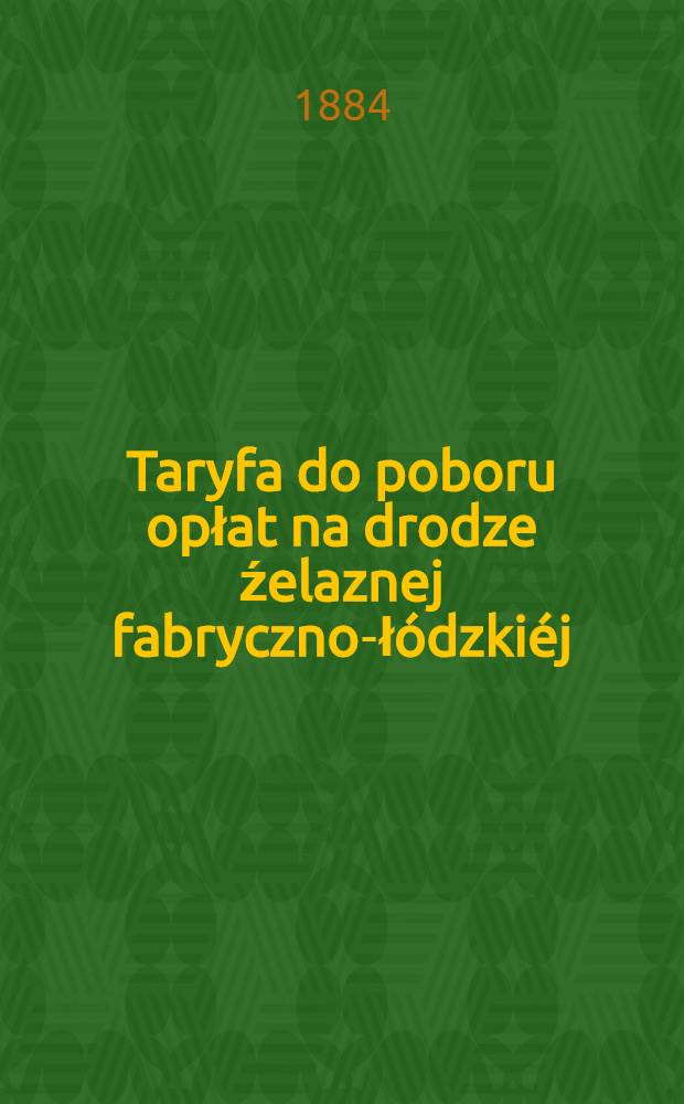 Taryfa do poboru opłat na drodze źelaznej fabryczno-łódzkiéj