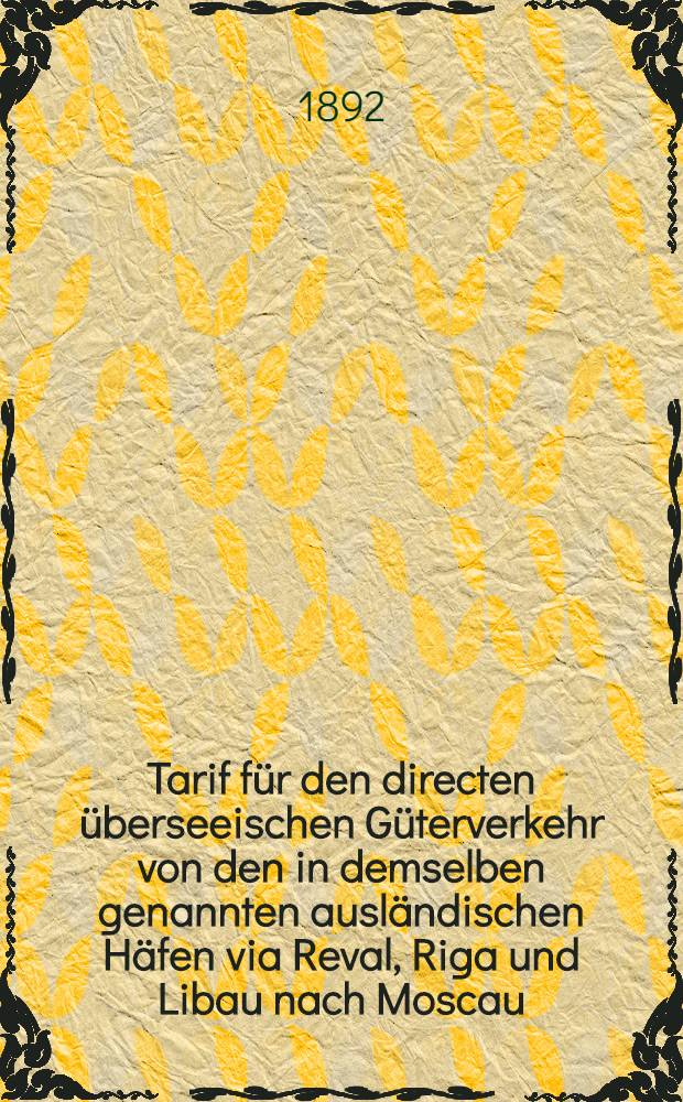 Tarif für den directen überseeischen Güterverkehr von den in demselben genannten ausländischen Häfen via Reval, Riga und Libau nach Moscau