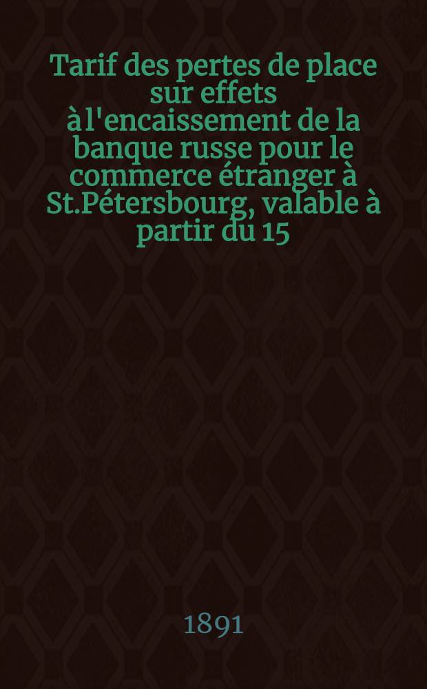 Tarif des pertes de place sur effets à l'encaissement de la banque russe pour le commerce étranger à St.Pétersbourg, valable à partir du 15/27 Octobre 1891, jusqu à nouvel avis