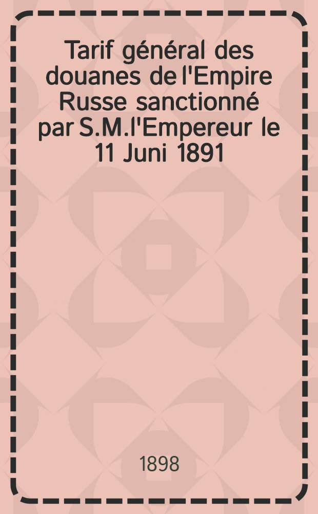 Tarif général des douanes de l'Empire Russe sanctionné par S.M.l'Empereur le 11 Juni 1891 : Tarif pour les marchandises importées de la Finlande