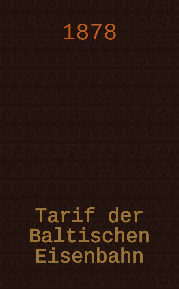 Tarif der Baltischen Eisenbahn : Gültig vom 20.November 1876
