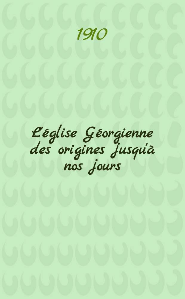 L'église Géorgienne des origines jusqu'à nos jours : Avec 104 portraits et reproductions de monuments géorgiens, deux cartes géographiques et de nombreux documents inédits