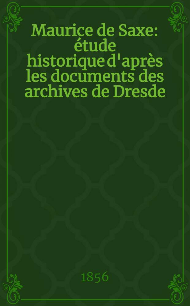 Maurice de Saxe : étude historique d'après les documents des archives de Dresde