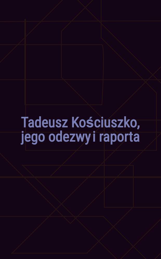Tadeusz Kościuszko, jego odezwy i raporta : Uzupełnione celniejszemi aktami odńoszęumi się do powstania narodowego 1794 r. Tom IV