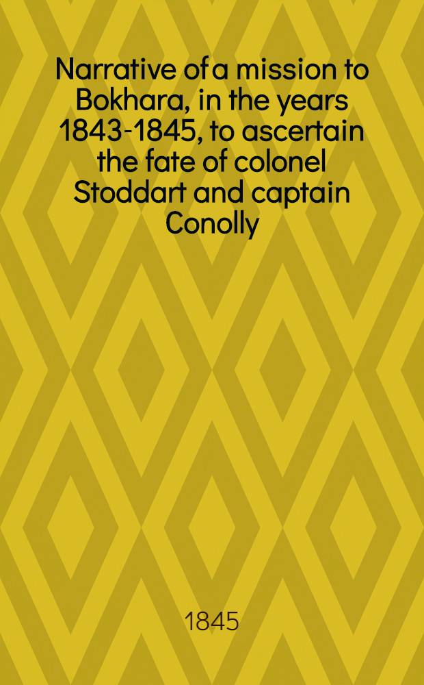 Narrative of a mission to Bokhara, in the years 1843-1845, to ascertain the fate of colonel Stoddart and captain Conolly