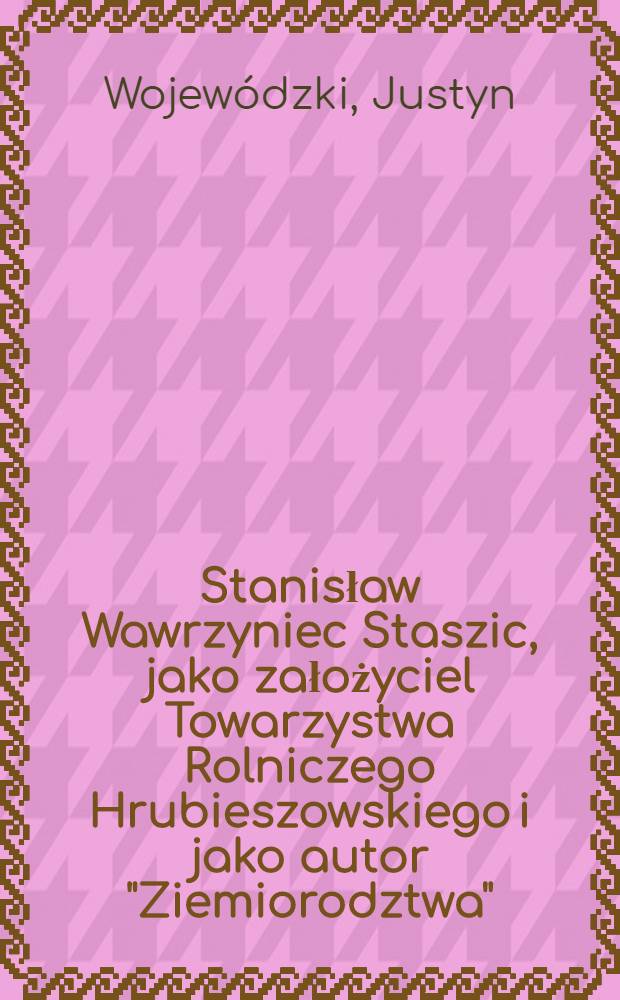 Stanisław Wawrzyniec Staszic, jako założyciel Towarzystwa Rolniczego Hrubieszowskiego i jako autor "Ziemiorodztwa"