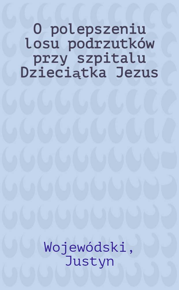 O polepszeniu losu podrzutków przy szpitalu Dzieciątka Jezus