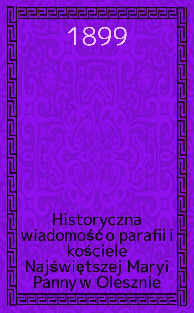 Historyczna wiadomość o parafii i kościele Najświętszej Maryi Panny w Olesznie