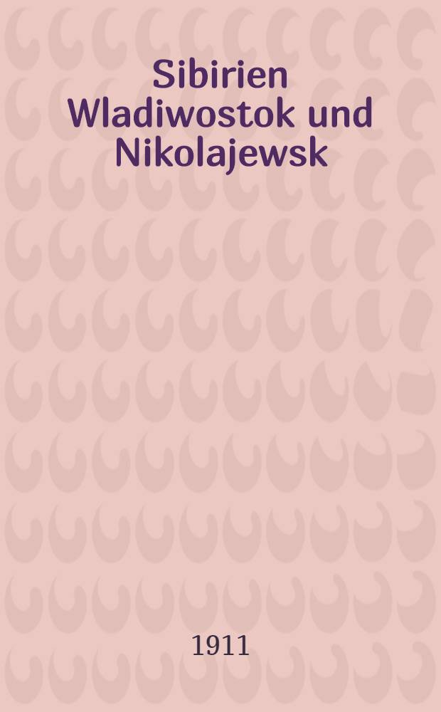 Sibirien Wladiwostok und Nikolajewsk : Handelsbericht des Kaiserlichen Konsulats in Wladiwostok für das Jahr 1909 : Bericht über den Handel in Wladiwostok und Nikolajewsk und allgemeiner Bericht für das Jahr 1910