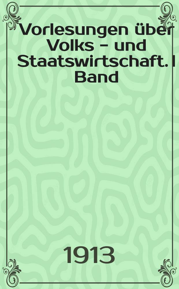 Vorlesungen über Volks - und Staatswirtschaft. I Band