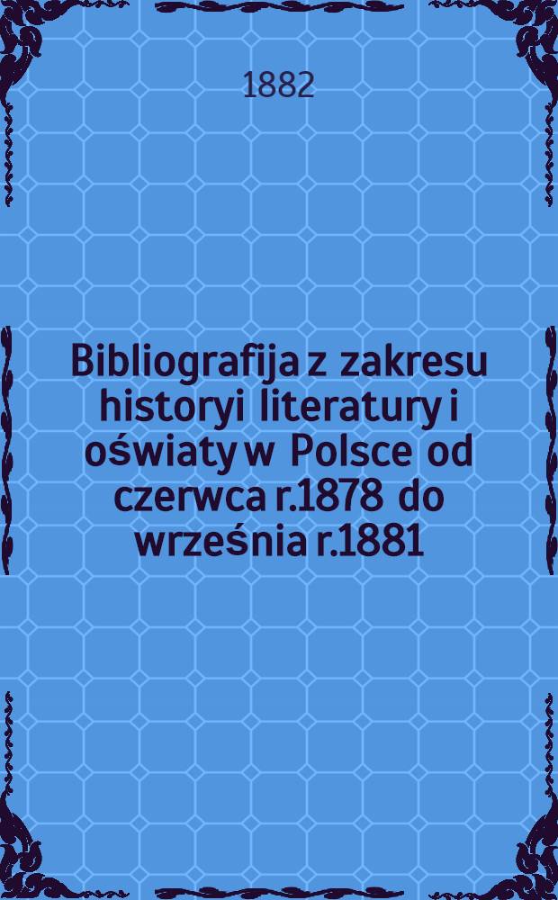 Bibliografija z zakresu historyi literatury i oświaty w Polsce od czerwca r.1878 do września r.1881