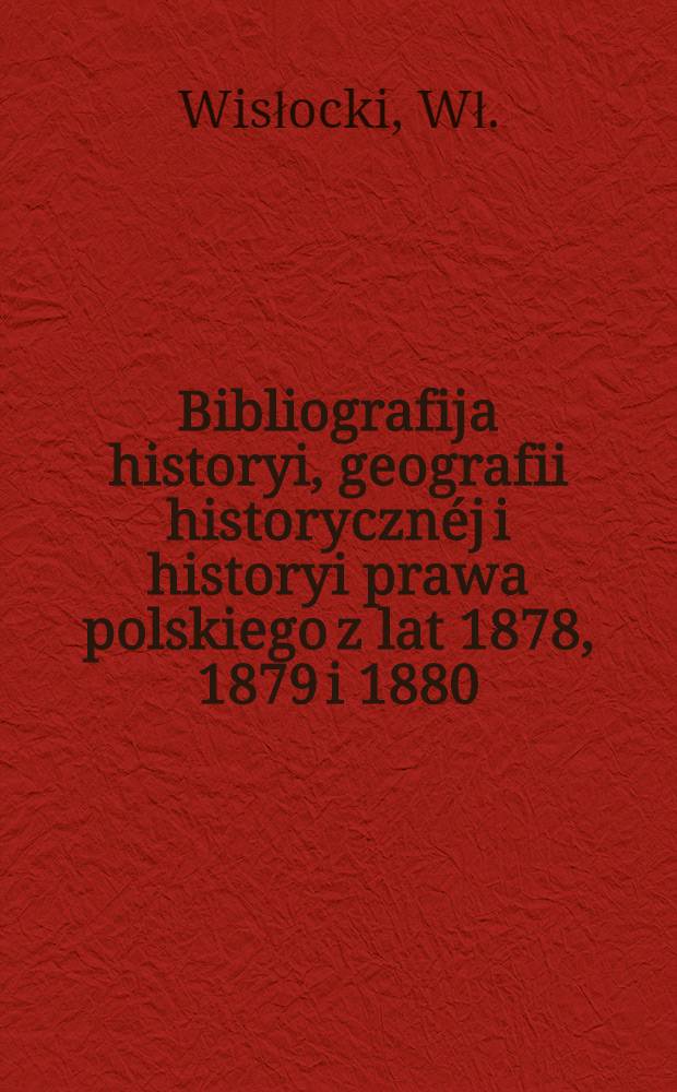 Bibliografija historyi, geografii historycznéj i historyi prawa polskiego z lat 1878, 1879 i 1880