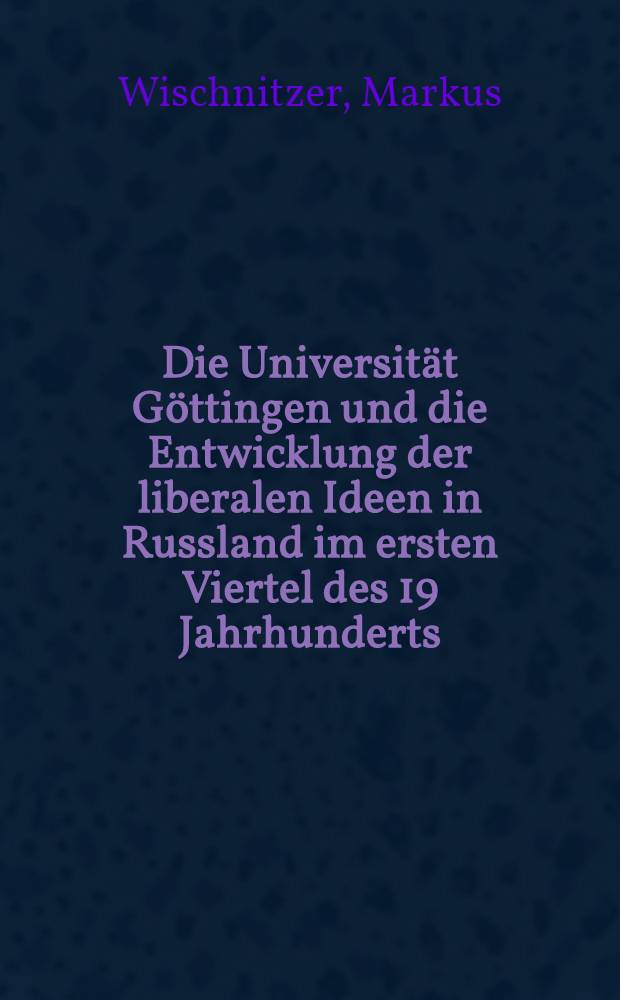 Die Universität Göttingen und die Entwicklung der liberalen Ideen in Russland im ersten Viertel des 19 Jahrhunderts