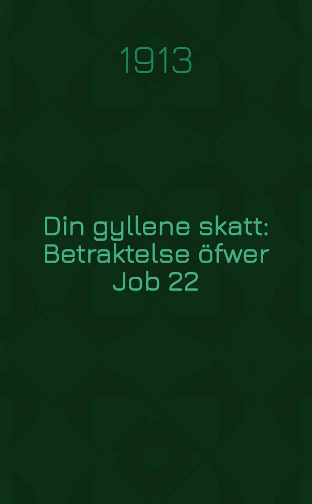 Din gyllene skatt : Betraktelse öfwer Job 22;23-29