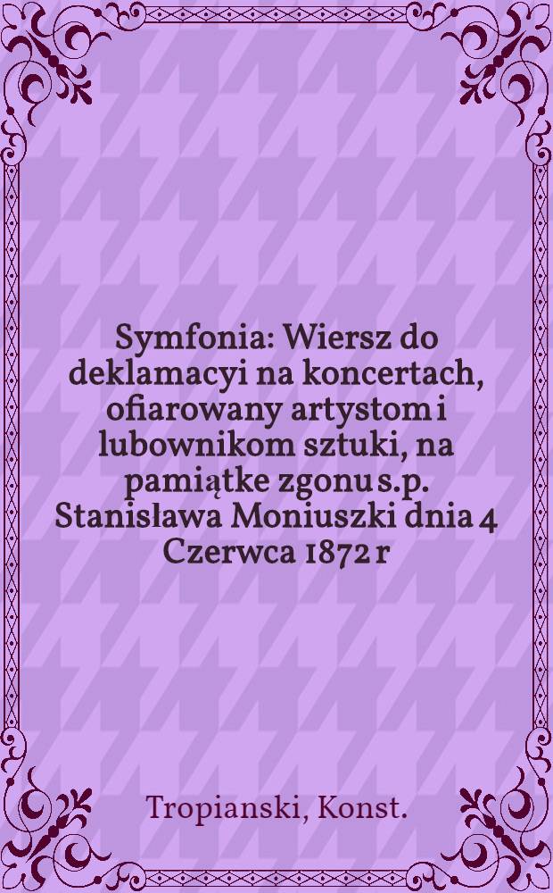 Symfonia : Wiersz do deklamacyi na koncertach, ofiarowany artystom i lubownikom sztuki, na pamiątke zgonu s.p. Stanisława Moniuszki dnia 4 Czerwca 1872 r