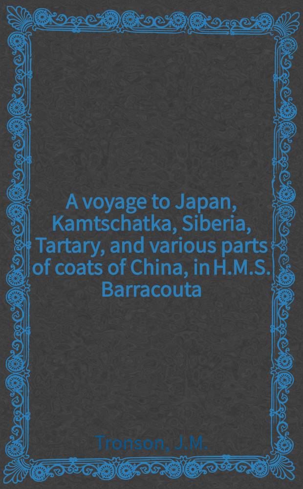 A voyage to Japan, Kamtschatka, Siberia, Tartary, and various parts of coats of China, in H.M.S. Barracouta