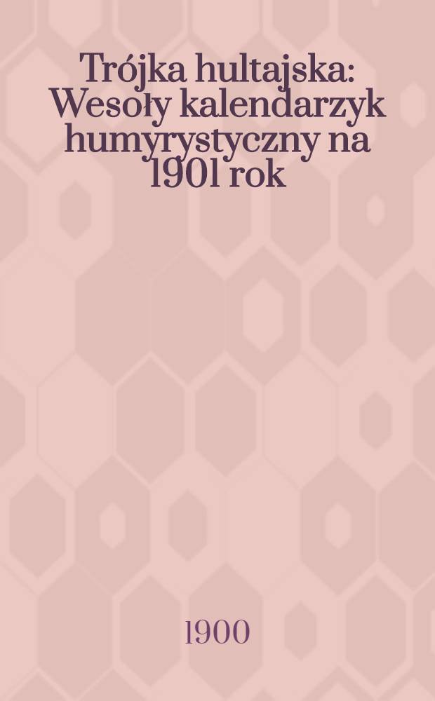 Trójka hultajska : Wesoły kalendarzyk humyrystyczny na 1901 rok