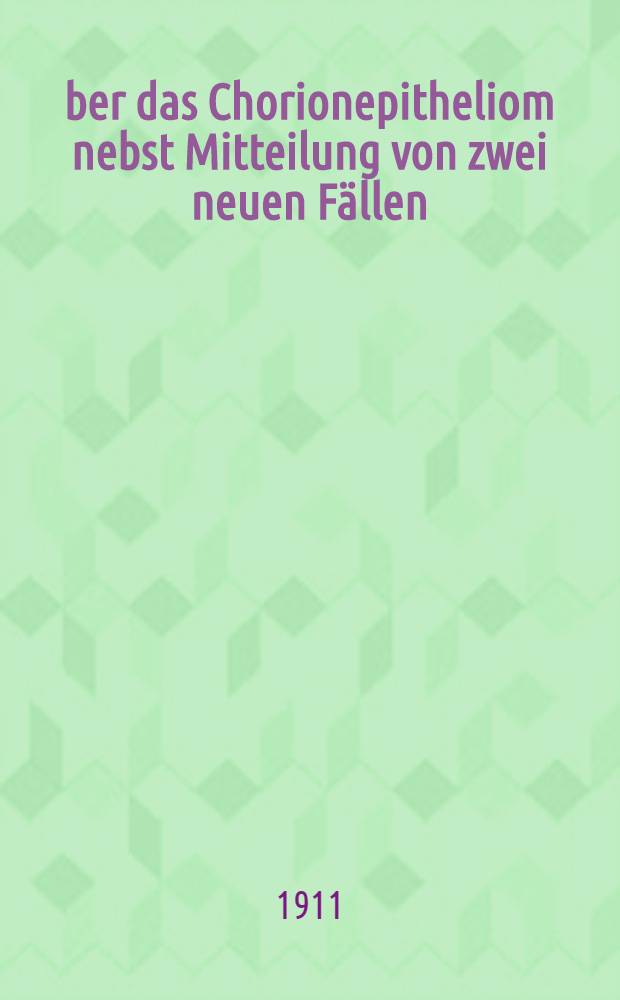 Über das Chorionepitheliom nebst Mitteilung von zwei neuen Fällen : Inaug.-Diss ... Univ. München