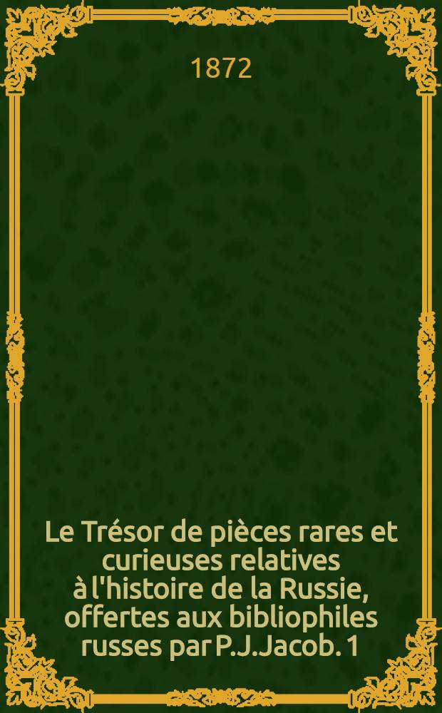 Le Trésor de pièces rares et curieuses relatives à l'histoire de la Russie, offertes aux bibliophiles russes par P.J.Jacob. 1 : Brieve description de la Pologne, Lithuanie, Samsgetre, Russie et Moscovie