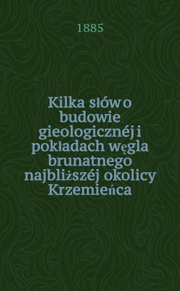 Kilka słów o budowie gieologicznéj i pokładach węgla brunatnego najbliższéj okolicy Krzemieńca