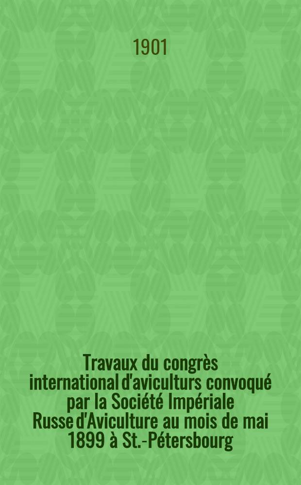 Travaux du congrès international d'aviculturs convoqué par la Société Impériale Russe d'Aviculture au mois de mai 1899 à St.-Pétersbourg