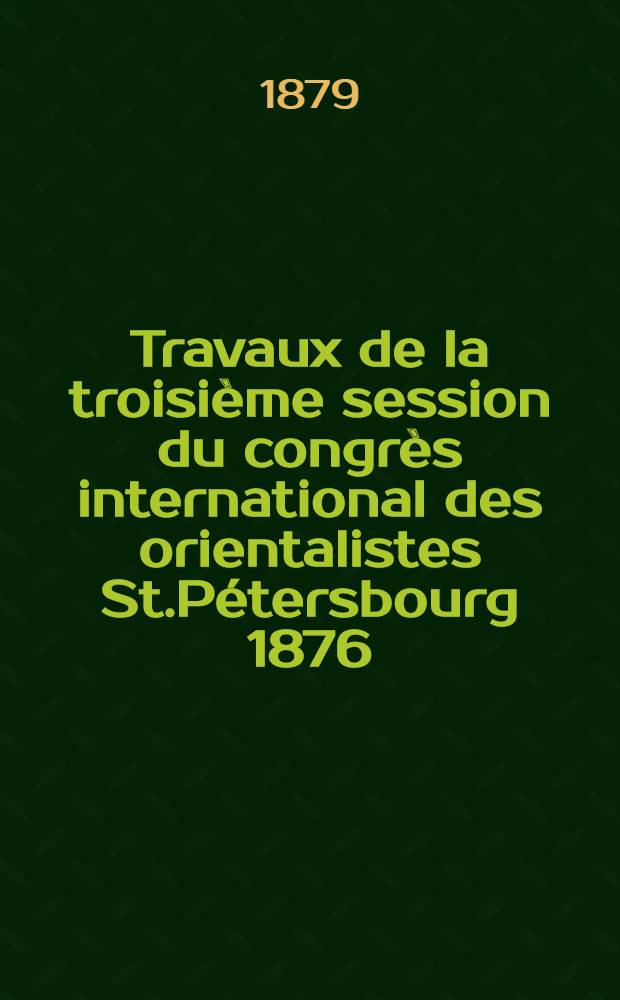 Travaux de la troisième session du congrès international des orientalistes St.Pétersbourg 1876
