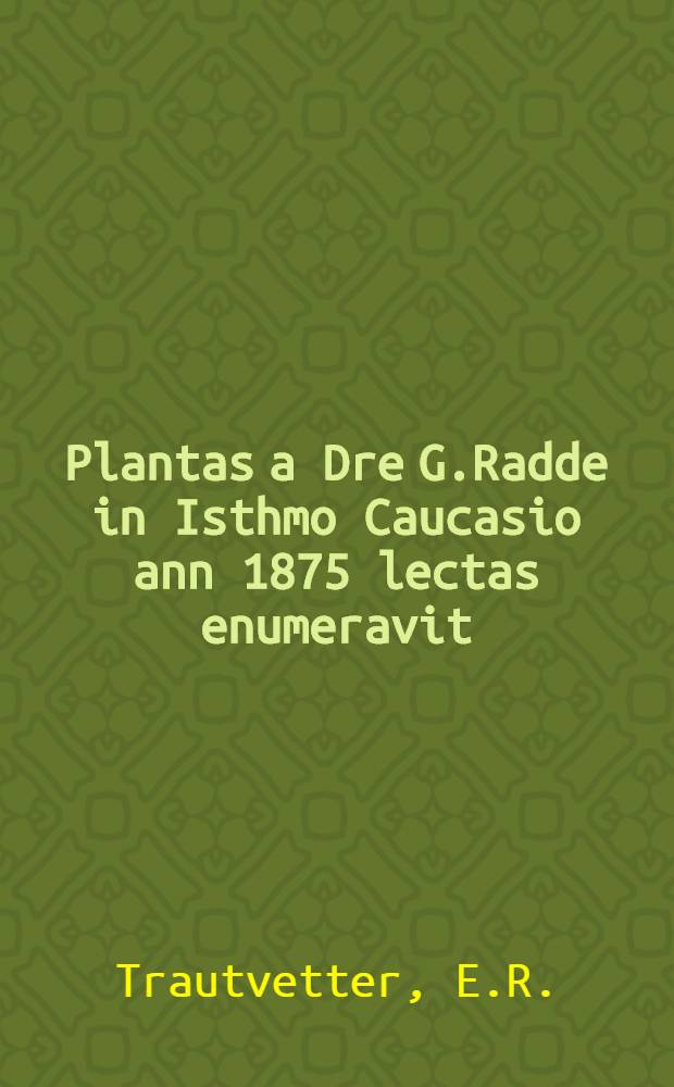 Plantas a Dre G.Radde in Isthmo Caucasio ann 1875 lectas enumeravit