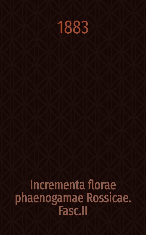 Incrementa florae phaenogamae Rossicae. Fasc.II