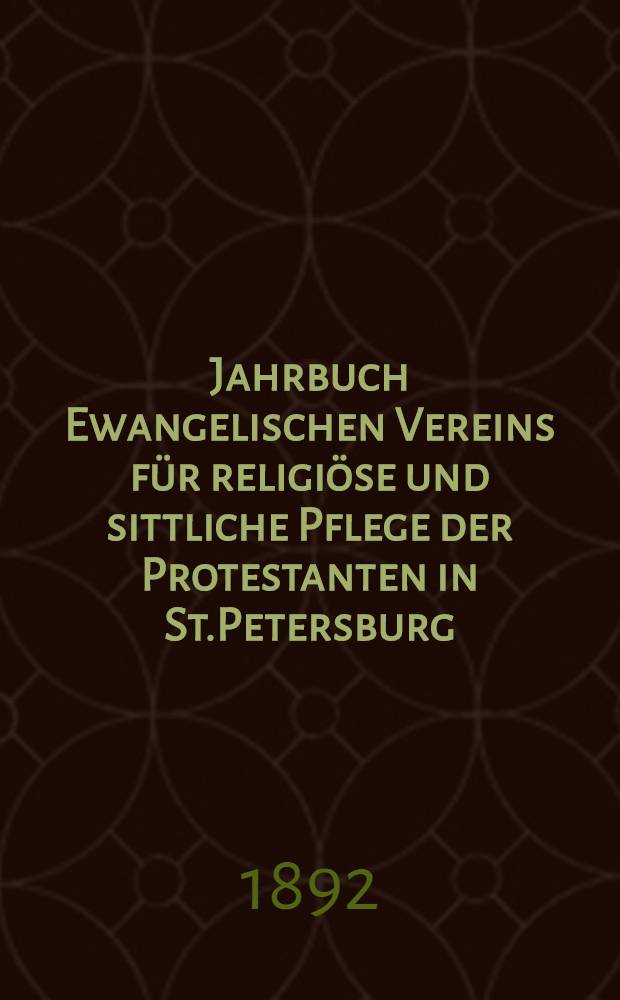 Jahrbuch Ewangelischen Vereins für religiöse und sittliche Pflege der Protestanten in St.Petersburg = Евангелич.Общ.для религиозного и нравствен.назиданий протестантов в Петербурге
