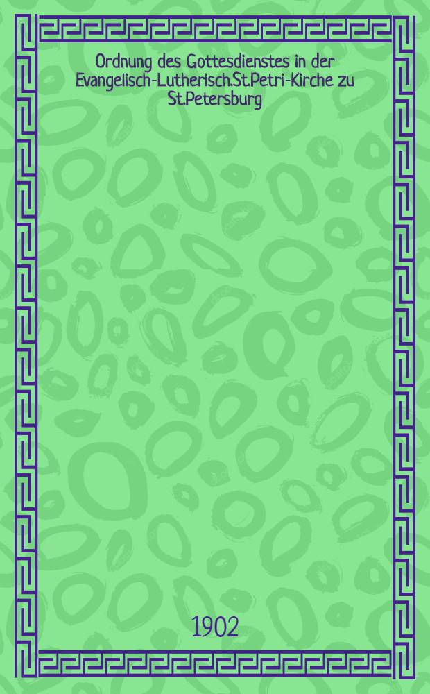 Ordnung des Gottesdienstes in der Evangelisch-Lutherisch.St.Petri-Kirche zu St.Petersburg