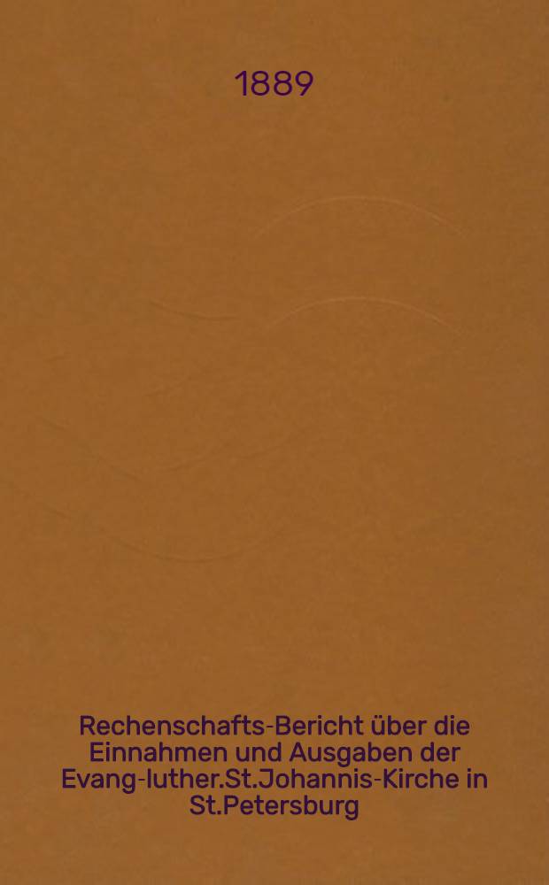 Rechenschafts-Bericht über die Einnahmen und Ausgaben der Evang-luther.St.Johannis-Kirche in St.Petersburg