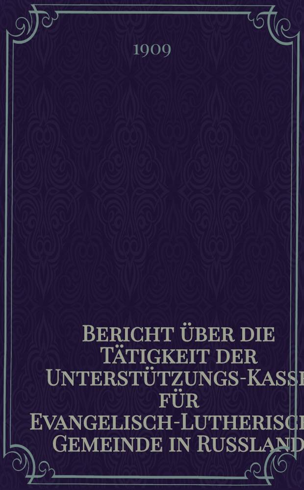 Bericht über die Tätigkeit der Unterstützungs-Kasse für Evangelisch-Lutherische Gemeinde in Russland