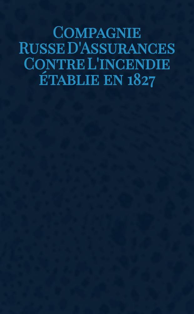 Compagnie Russe D'Assurances Contre L'incendie établie en 1827 : Capital de Fondation 4.000.000 Roubles d'argent sur compter le Capital de Réserve Dépose a la Banque Imperiale de Commerce
